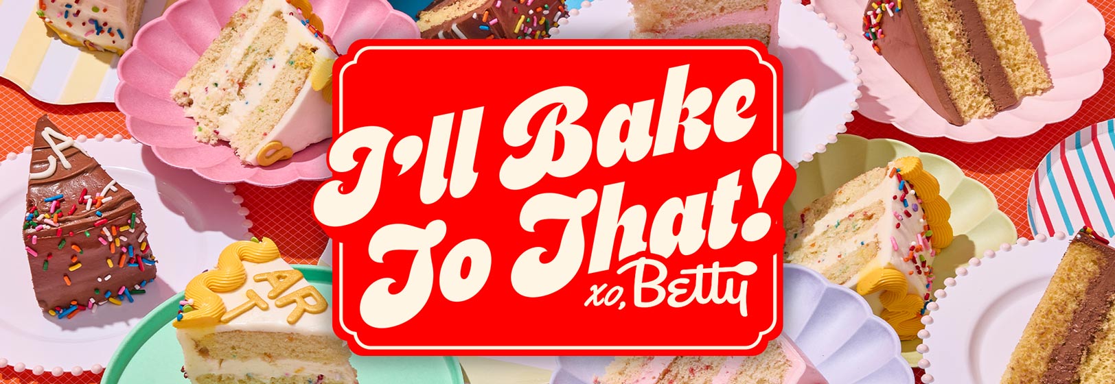 A background of bright, sliced cakes of different flavors on different colored plates. There is a red square in the middle of the picture that says, “I’ll bake to that! XO, Betty”